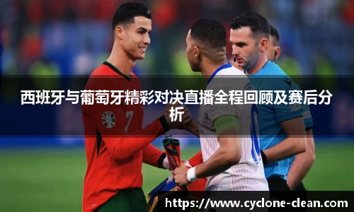 西班牙与葡萄牙精彩对决直播全程回顾及赛后分析