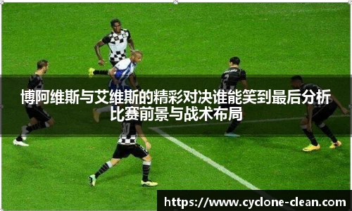 博阿维斯与艾维斯的精彩对决谁能笑到最后分析比赛前景与战术布局