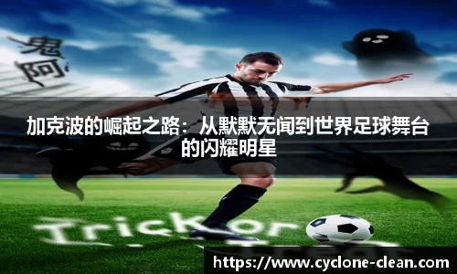 加克波的崛起之路：从默默无闻到世界足球舞台的闪耀明星