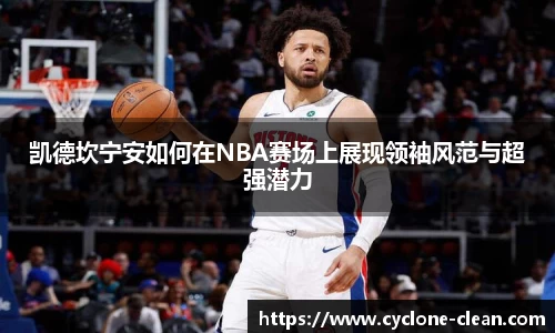 凯德坎宁安如何在NBA赛场上展现领袖风范与超强潜力