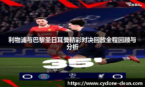 利物浦与巴黎圣日耳曼精彩对决回放全程回顾与分析