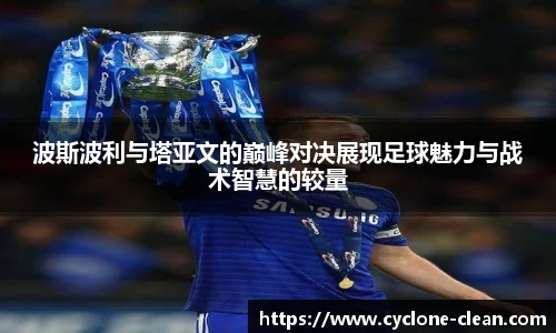 波斯波利与塔亚文的巅峰对决展现足球魅力与战术智慧的较量