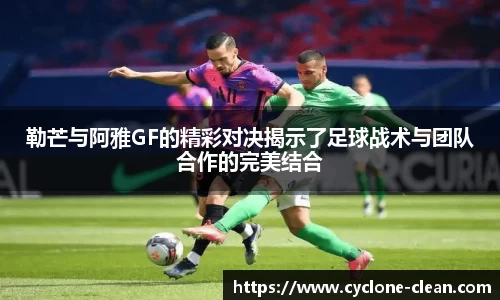 勒芒与阿雅GF的精彩对决揭示了足球战术与团队合作的完美结合